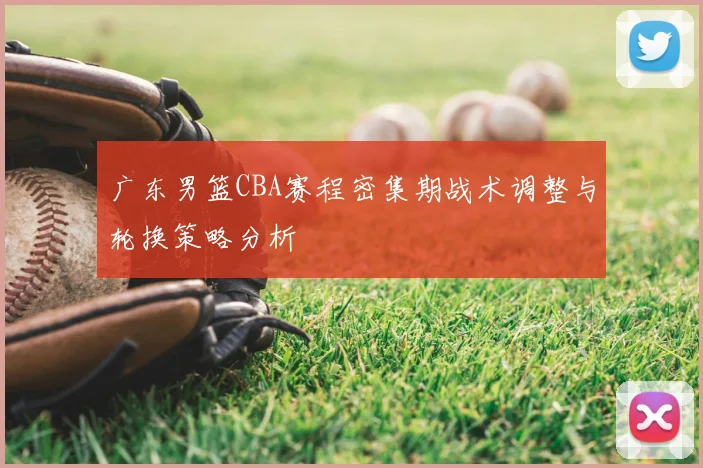 广东男篮CBA赛程密集期战术调整与轮换策略分析