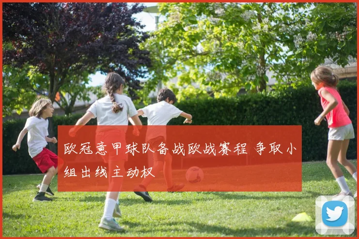 欧冠意甲球队备战欧战赛程 争取小组出线主动权