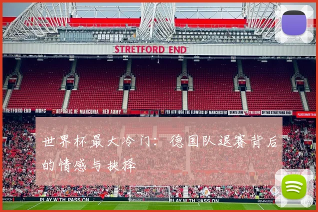 世界杯最大冷门:德国队退赛背后的情感与抉择