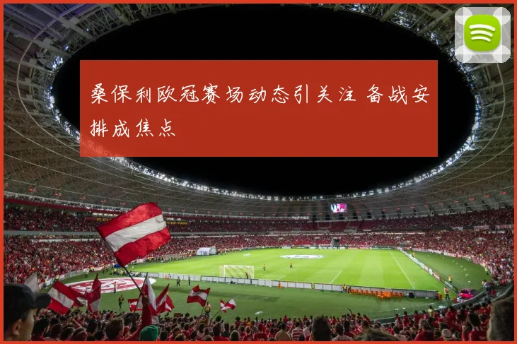 桑保利欧冠赛场动态引关注 备战安排成焦点