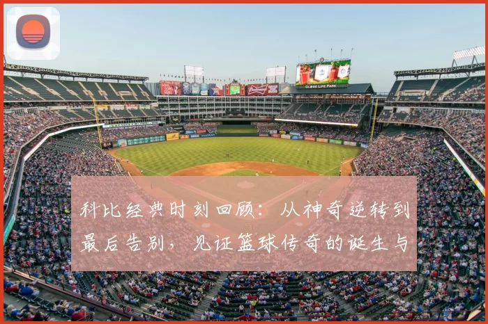 科比经典时刻回顾：从神奇逆转到最后告别，见证篮球传奇的诞生与辉煌