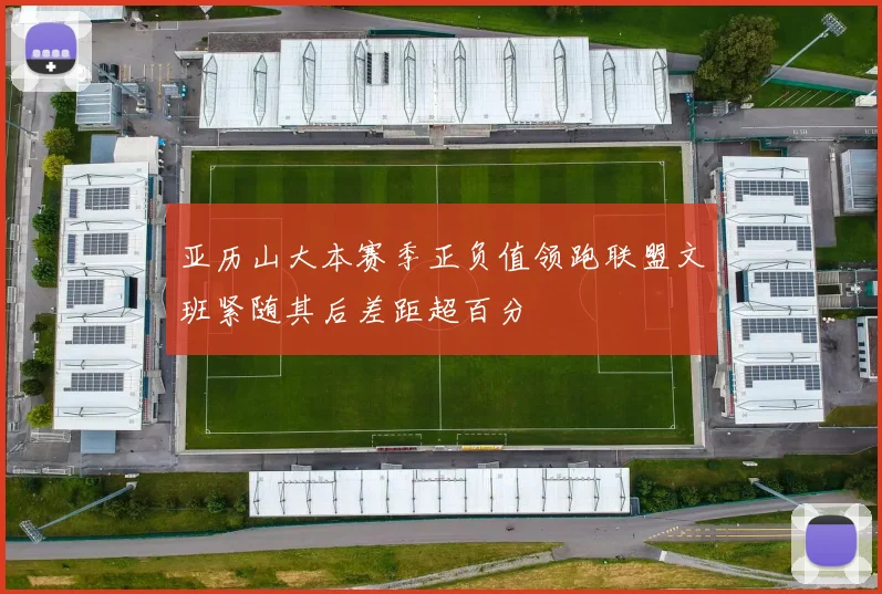 亚历山大本赛季正负值领跑联盟文班紧随其后差距超百分