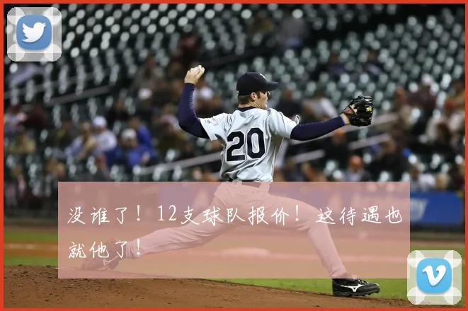 没谁了！12支球队报价！这待遇也就他了！