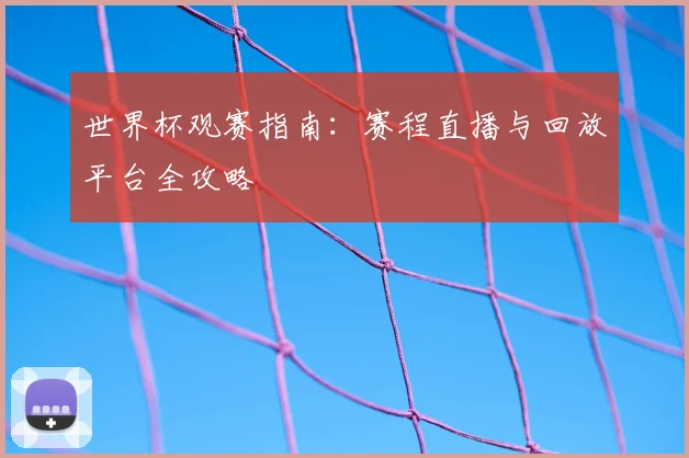 世界杯观赛指南：赛程直播与回放平台全攻略