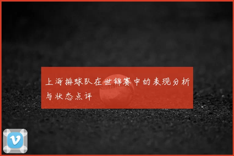上海排球队在世锦赛中的表现分析与状态点评
