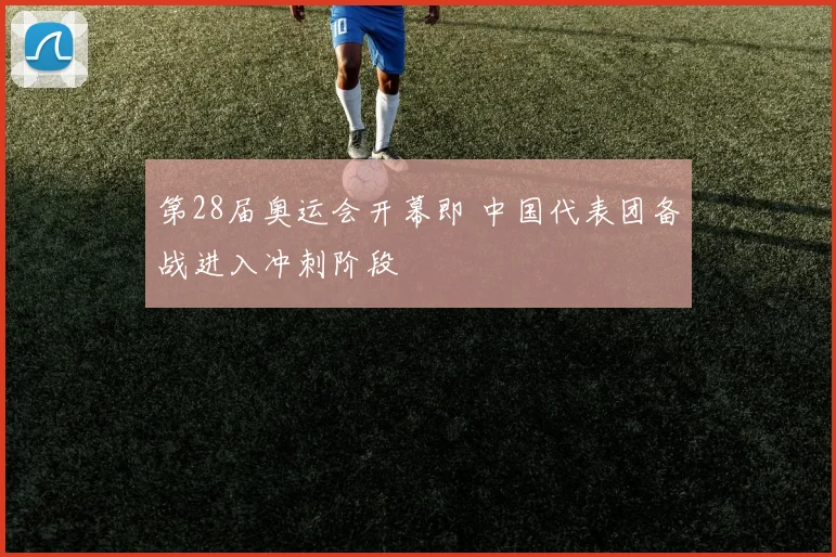 第28届奥运会开幕即 中国代表团备战进入冲刺阶段