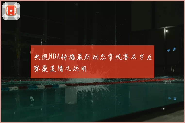 央视NBA转播最新动态常规赛及季后赛覆盖情况说明