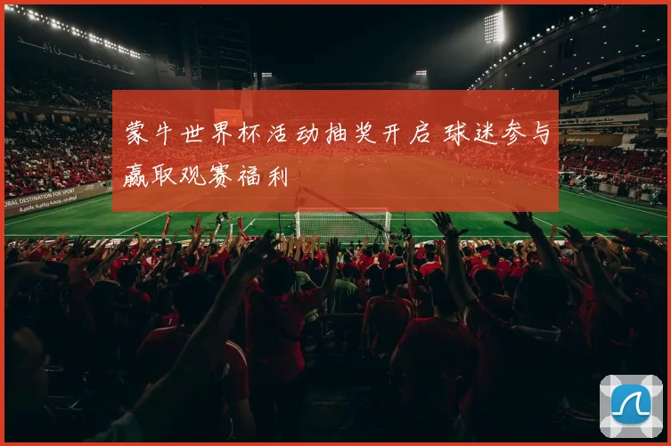 蒙牛世界杯活动抽奖开启 球迷参与赢取观赛福利