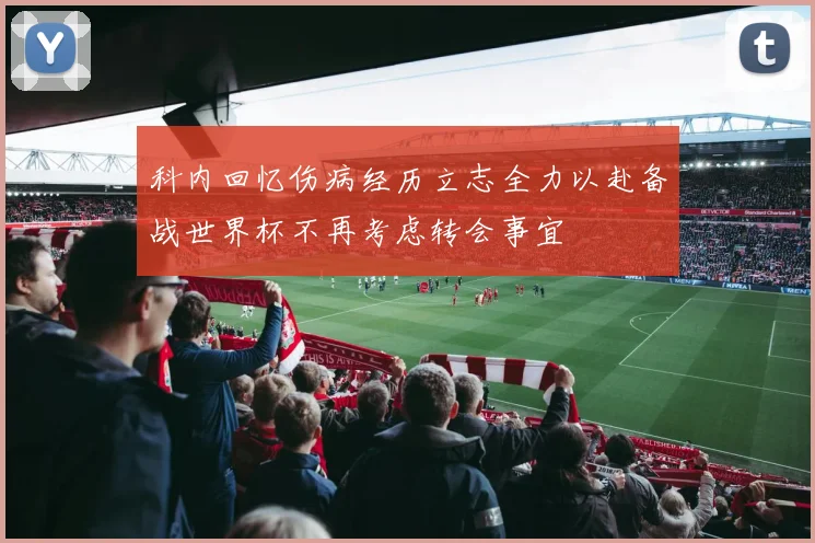 科内回忆伤病经历立志全力以赴备战世界杯不再考虑转会事宜