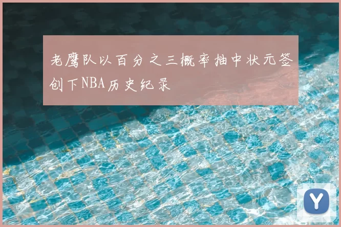 老鹰队以百分之三概率抽中状元签创下NBA历史纪录
