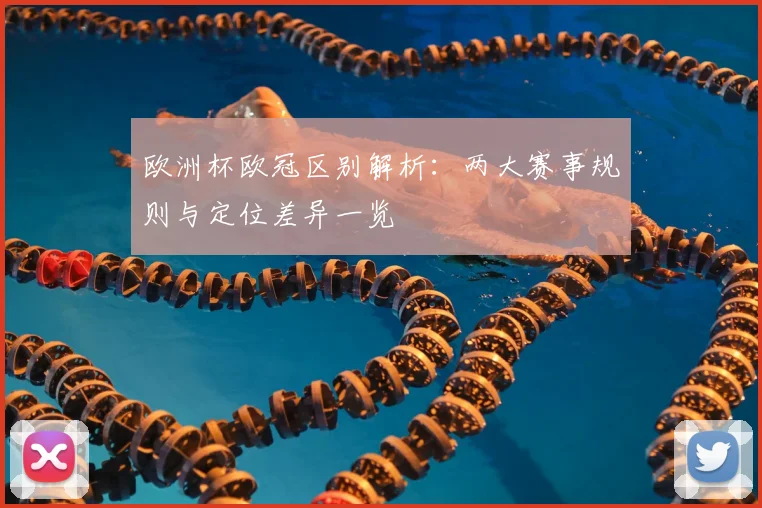 欧洲杯欧冠区别解析:两大赛事规则与定位差异一览