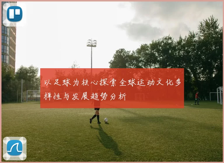 以足球为核心探索全球运动文化多样性与发展趋势分析