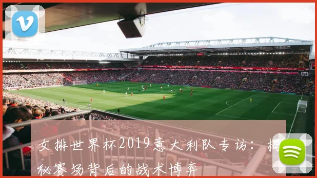 女排世界杯2019意大利队专访：揭秘赛场背后的战术博弈