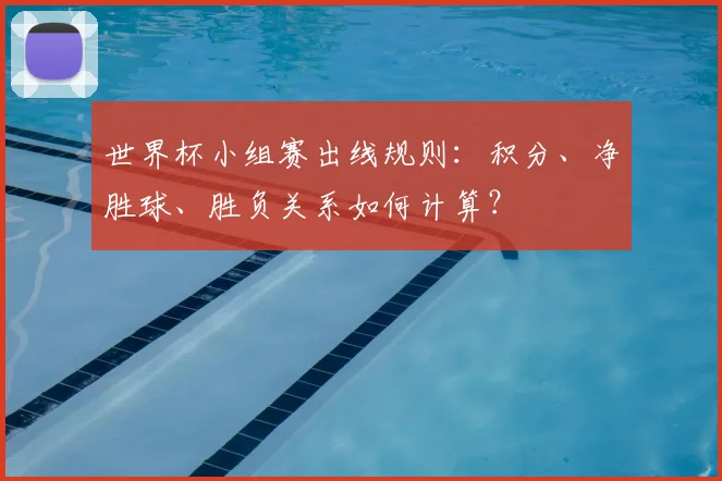 世界杯小组赛出线规则：积分、净胜球、胜负关系如何计算？