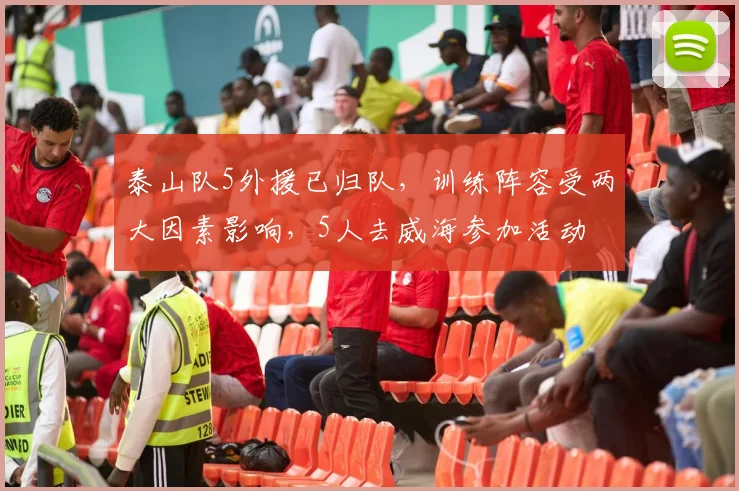 泰山队5外援已归队,训练阵容受两大因素影响,5人去威海参加活动