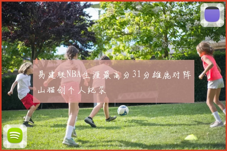 易建联NBA生涯最高分31分雄鹿对阵山猫创个人纪录