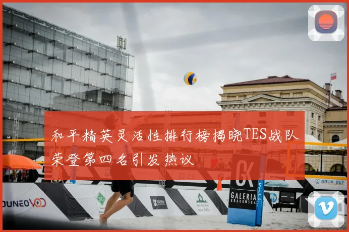 和平精英灵活性排行榜揭晓TES战队荣登第四名引发热议