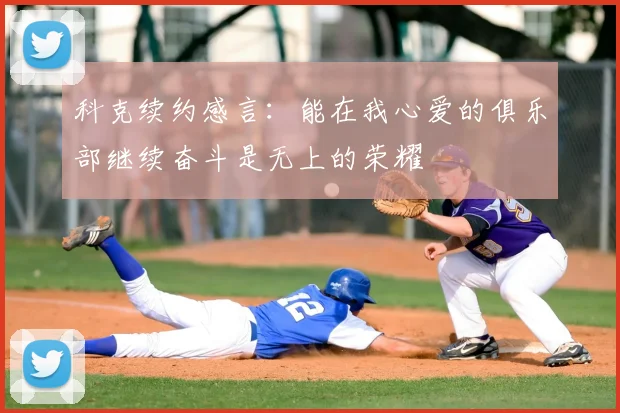科克续约感言：能在我心爱的俱乐部继续奋斗是无上的荣耀