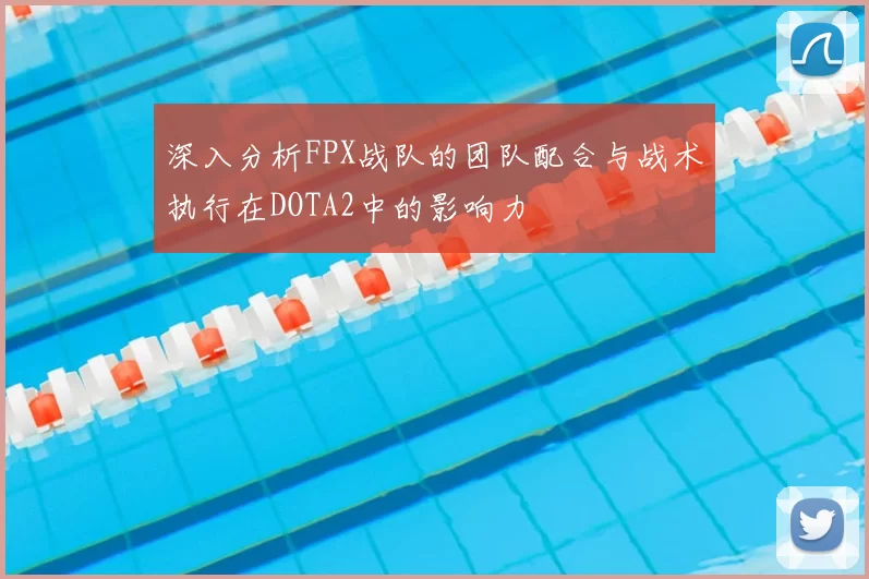 深入分析FPX战队的团队配合与战术执行在DOTA2中的影响力
