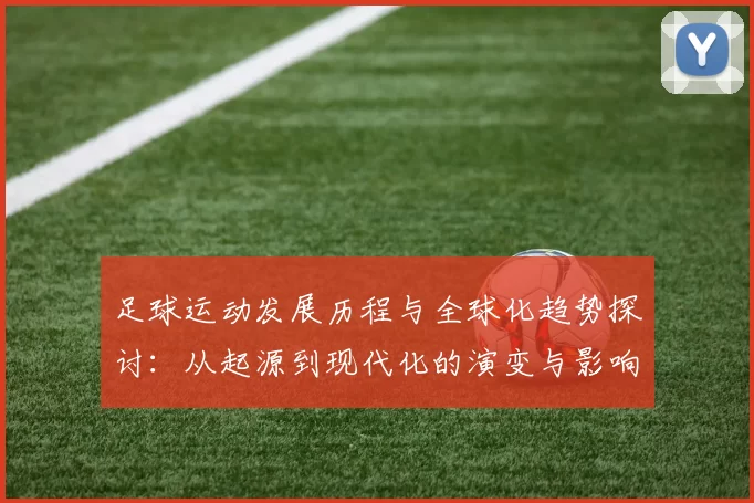 足球运动发展历程与全球化趋势探讨：从起源到现代化的演变与影响