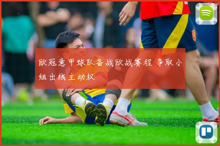 欧冠意甲球队备战欧战赛程 争取小组出线主动权