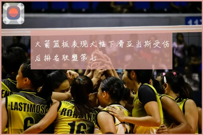 火箭篮板表现大幅下滑亚当斯受伤后排名联盟第七