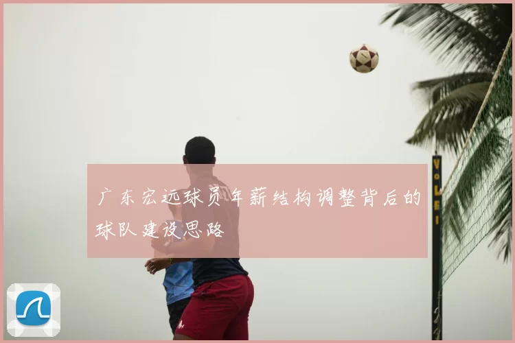 广东宏远球员年薪结构调整背后的球队建设思路