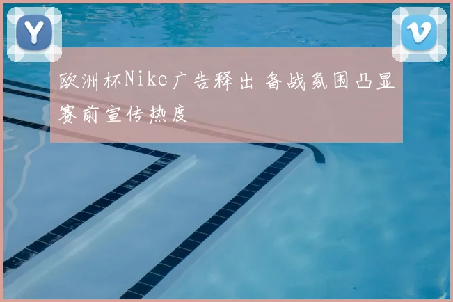欧洲杯Nike广告释出 备战氛围凸显赛前宣传热度