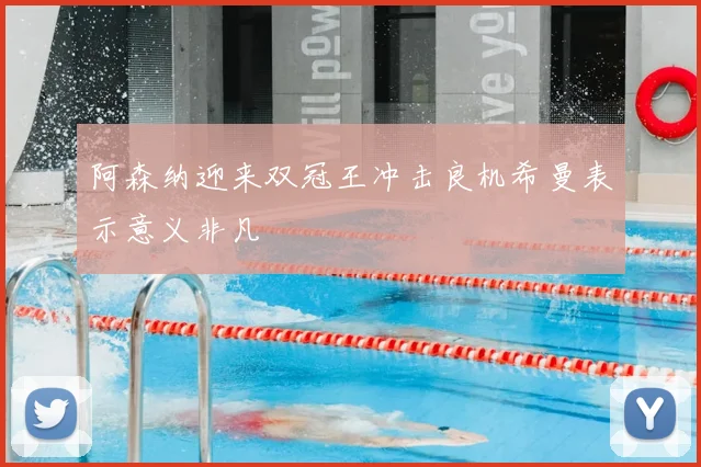 阿森纳迎来双冠王冲击良机希曼表示意义非凡