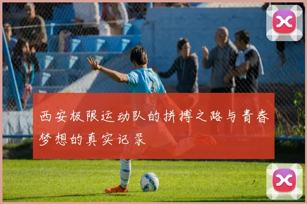西安极限运动队的拼搏之路与青春梦想的真实记录