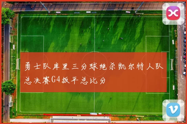 勇士队库里三分球绝杀凯尔特人队总决赛G4扳平总比分