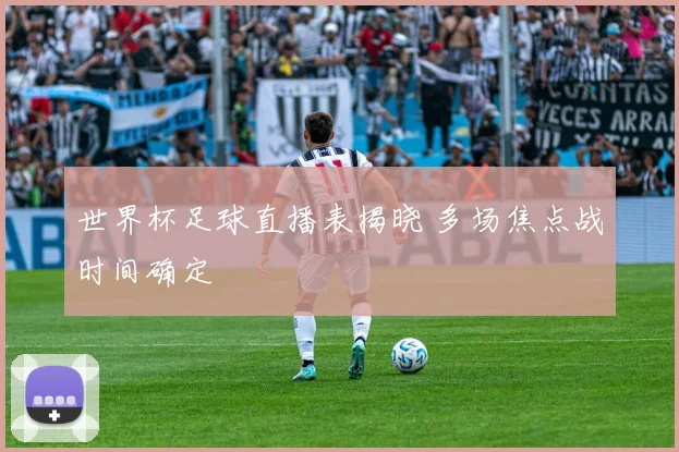 世界杯足球直播表揭晓 多场焦点战时间确定